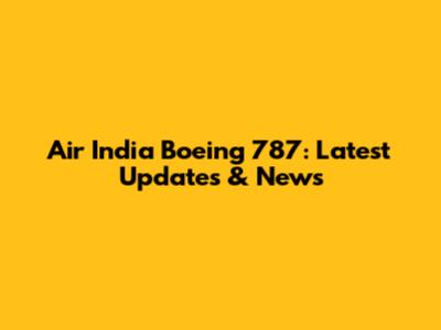 Air India Boeing 787: Latest Updates & News
