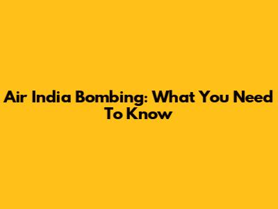 Air India Bombing: What You Need To Know