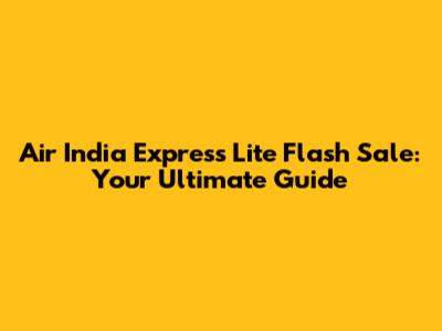 Air India Express Lite Flash Sale: Your Ultimate Guide
