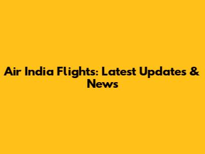 Air India Flights: Latest Updates & News