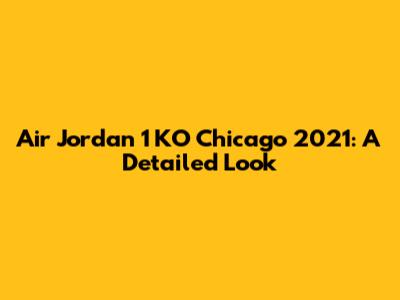 Air Jordan 1 KO Chicago 2021: A Detailed Look