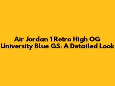 Air Jordan 1 Retro High OG University Blue GS: A Detailed Look