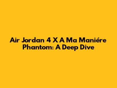 Air Jordan 4 X A Ma Maniére "Phantom": A Deep Dive