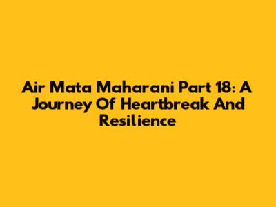 Air Mata Maharani Part 18: A Journey Of Heartbreak And Resilience
