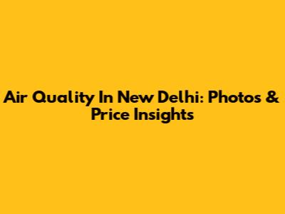 Air Quality In New Delhi: Photos & Price Insights