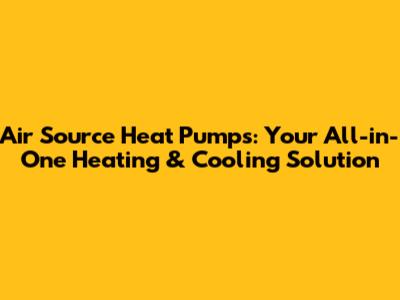 Air Source Heat Pumps: Your All-in-One Heating & Cooling Solution