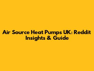 Air Source Heat Pumps UK: Reddit Insights & Guide