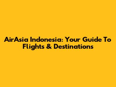 AirAsia Indonesia: Your Guide To Flights & Destinations