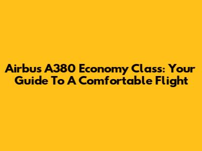 Airbus A380 Economy Class: Your Guide To A Comfortable Flight