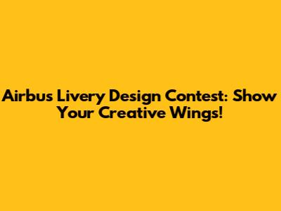 Airbus Livery Design Contest: Show Your Creative Wings!