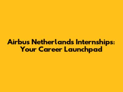 Airbus Netherlands Internships: Your Career Launchpad