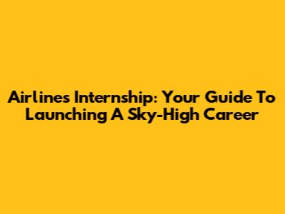 Airlines Internship: Your Guide To Launching A Sky-High Career