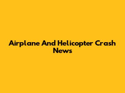 Airplane And Helicopter Crash News