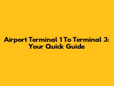 Airport Terminal 1 To Terminal 3: Your Quick Guide