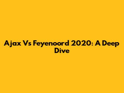 Ajax Vs Feyenoord 2020: A Deep Dive