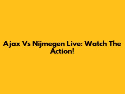 Ajax Vs Nijmegen Live: Watch The Action!