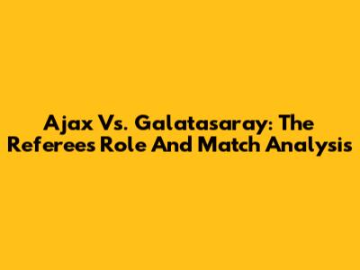 Ajax Vs. Galatasaray: The Referee's Role And Match Analysis
