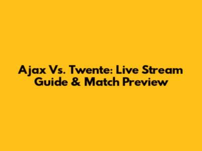 Ajax Vs. Twente: Live Stream Guide & Match Preview