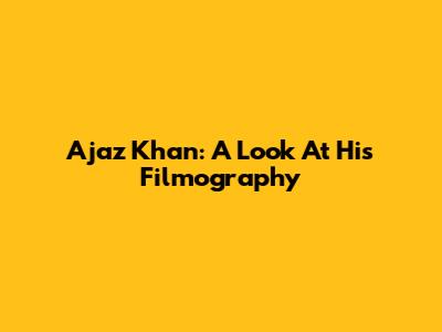 Ajaz Khan: A Look At His Filmography