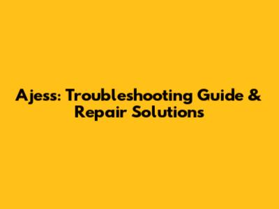 Ajess: Troubleshooting Guide & Repair Solutions