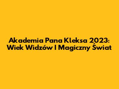Akademia Pana Kleksa 2023: Wiek Widzów I Magiczny Świat