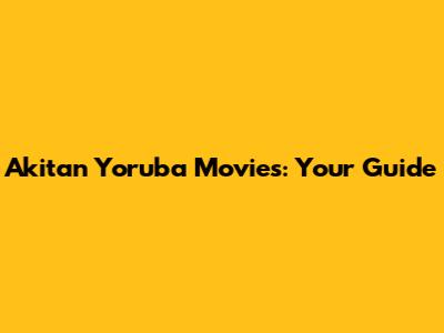 Akitan Yoruba Movies: Your Guide