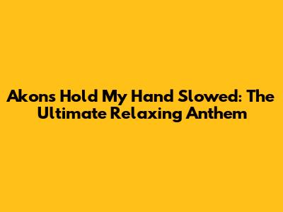 Akon's "Hold My Hand" Slowed: The Ultimate Relaxing Anthem