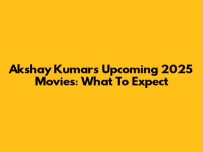 Akshay Kumar's Upcoming 2025 Movies: What To Expect