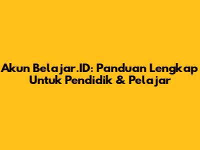 Akun Belajar.ID: Panduan Lengkap Untuk Pendidik & Pelajar