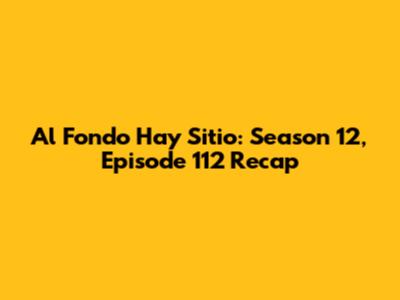 Al Fondo Hay Sitio: Season 12, Episode 112 Recap