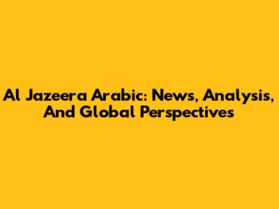 Al Jazeera Arabic: News, Analysis, And Global Perspectives