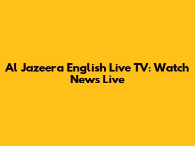 Al Jazeera English Live TV: Watch News Live