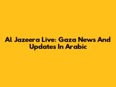 Al Jazeera Live: Gaza News And Updates In Arabic