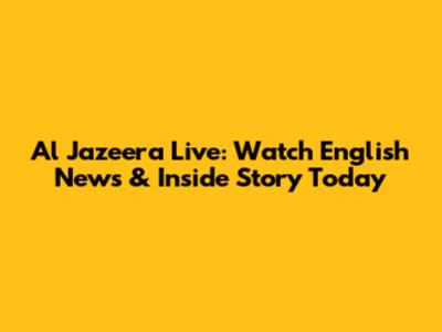 Al Jazeera Live: Watch English News & Inside Story Today