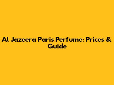 Al Jazeera Paris Perfume: Prices & Guide