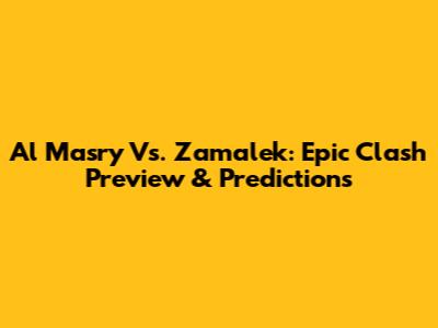 Al Masry Vs. Zamalek: Epic Clash Preview & Predictions