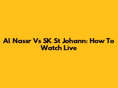 Al Nassr Vs SK St Johann: How To Watch Live