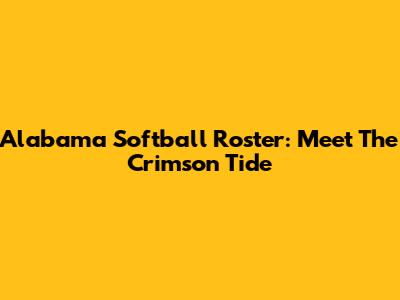 Alabama Softball Roster: Meet The Crimson Tide
