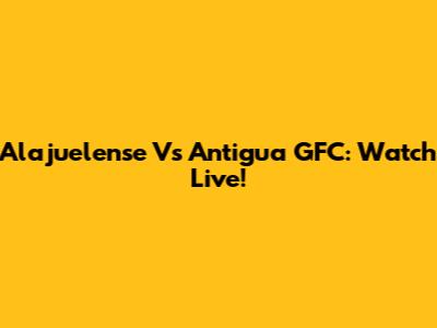 Alajuelense Vs Antigua GFC: Watch Live!