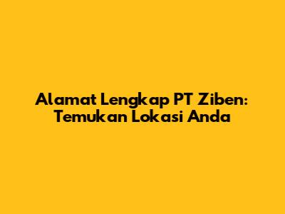Alamat Lengkap PT Ziben: Temukan Lokasi Anda