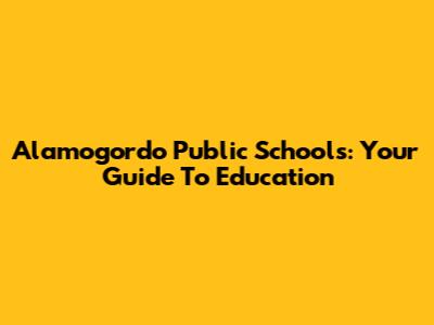 Alamogordo Public Schools: Your Guide To Education