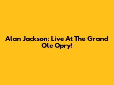 Alan Jackson: Live At The Grand Ole Opry!