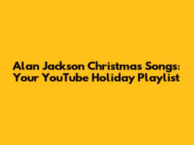 Alan Jackson Christmas Songs: Your YouTube Holiday Playlist