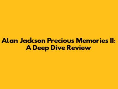 Alan Jackson Precious Memories II: A Deep Dive Review