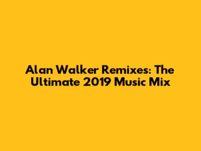 Alan Walker Remixes: The Ultimate 2019 Music Mix