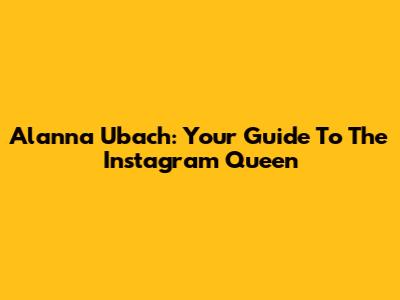 Alanna Ubach: Your Guide To The Instagram Queen