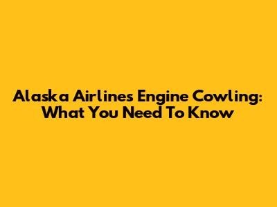 Alaska Airlines Engine Cowling: What You Need To Know