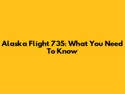 Alaska Flight 735: What You Need To Know
