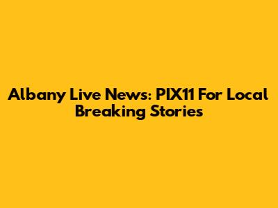 Albany Live News: PIX11 For Local Breaking Stories