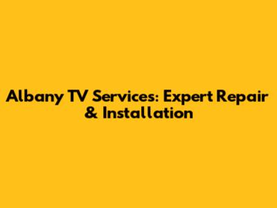 Albany TV Services: Expert Repair & Installation